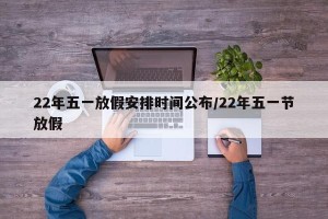 22年五一放假安排时间公布/22年五一节放假