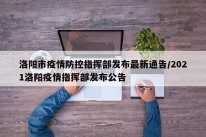 洛阳市疫情防控指挥部发布最新通告/2021洛阳疫情指挥部发布公告