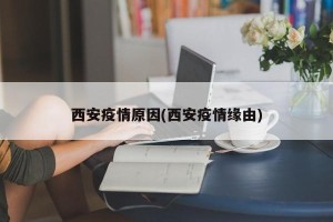 西安疫情原因(西安疫情缘由)