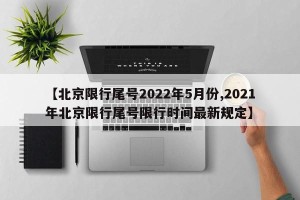 【北京限行尾号2022年5月份,2021年北京限行尾号限行时间最新规定】