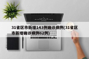31省区市新增143例确诊病例(31省区市新增确诊病例62例)