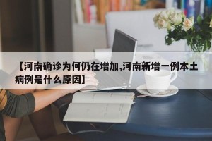 【河南确诊为何仍在增加,河南新增一例本土病例是什么原因】