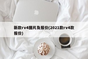 新款rv4图片及报价(2021款rv4款报价)