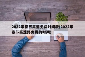 2022年春节高速免费时间表(2022年春节高速路免费的时间)