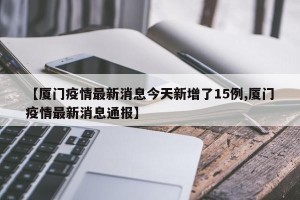 【厦门疫情最新消息今天新增了15例,厦门疫情最新消息通报】