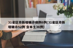31省区市新增确诊病例6例(31省区市新增确诊52例 含本土36例)