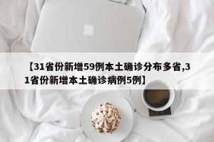 【31省份新增59例本土确诊分布多省,31省份新增本土确诊病例5例】