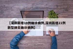 【深圳新增18例确诊病例,深圳新增21例新型肺炎确诊病例】