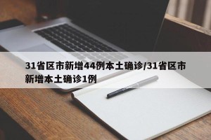 31省区市新增44例本土确诊/31省区市新增本土确诊1例