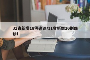 31省新增18例确诊/31省新增10例确诊i
