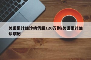 美国累计确诊病例超120万例/美国累计确诊病历