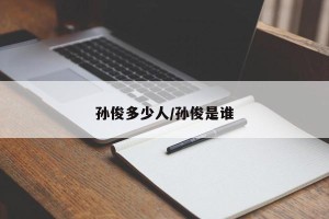 孙俊多少人/孙俊是谁