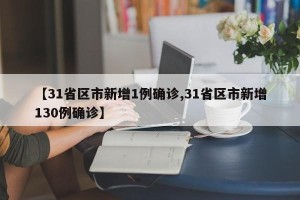 【31省区市新增1例确诊,31省区市新增130例确诊】