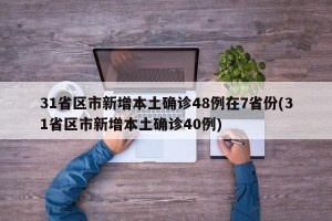 31省区市新增本土确诊48例在7省份(31省区市新增本土确诊40例)