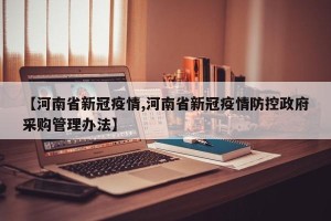 【河南省新冠疫情,河南省新冠疫情防控政府采购管理办法】