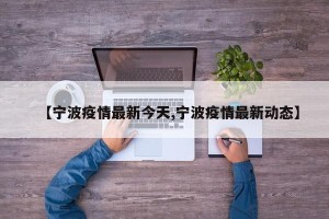【宁波疫情最新今天,宁波疫情最新动态】