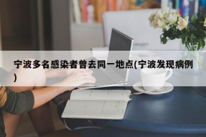 宁波多名感染者曾去同一地点(宁波发现病例)