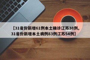 【31省份新增61例本土确诊江苏38例,31省份新增本土病例83例江苏54例】