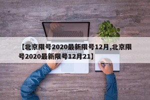 【北京限号2020最新限号12月,北京限号2020最新限号12月21】