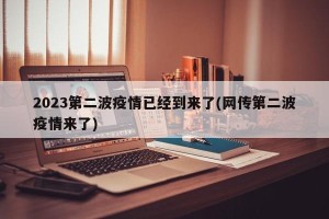 2023第二波疫情已经到来了(网传第二波疫情来了)