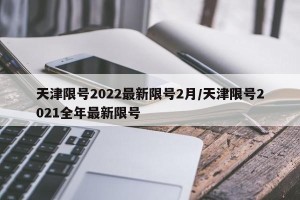 天津限号2022最新限号2月/天津限号2021全年最新限号