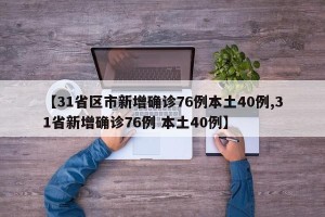 【31省区市新增确诊76例本土40例,31省新增确诊76例 本土40例】
