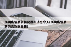 扬州疫情最新情况最新消息今天(扬州疫情最新消息数据最新)