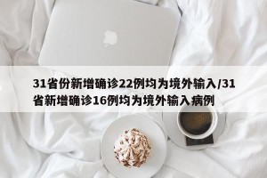 31省份新增确诊22例均为境外输入/31省新增确诊16例均为境外输入病例