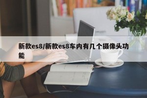 新款es8/新款es8车内有几个摄像头功能