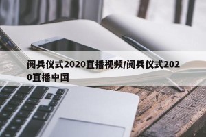 阅兵仪式2020直播视频/阅兵仪式2020直播中国