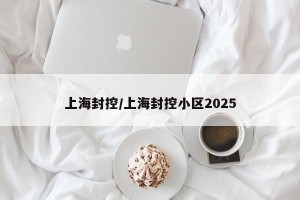 上海封控/上海封控小区2025