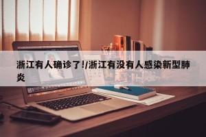 浙江有人确诊了!/浙江有没有人感染新型肺炎
