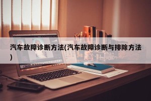 汽车故障诊断方法(汽车故障诊断与排除方法)