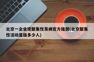 北京一企业现聚集性发病官方提醒(北京聚集性活动是指多少人)
