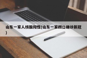 山东一家人核酸阳性(山东一家四口确诊新冠)