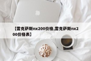 【雷克萨斯nx200价格,雷克萨斯nx200价格表】