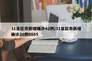 31省区市新增确诊42例/31省区市新增确诊20例8885