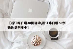 【浙江昨日增38例确诊,浙江昨日增38例确诊病例多少】