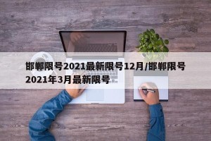 邯郸限号2021最新限号12月/邯郸限号2021年3月最新限号