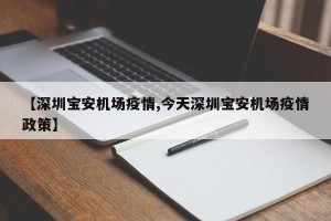 【深圳宝安机场疫情,今天深圳宝安机场疫情政策】
