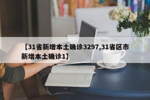 【31省新增本土确诊3297,31省区市新增本土确诊1】
