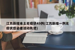 江苏新增本土无症状49例(江苏新增一例无症状感染者活动轨迹)