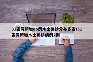31省份新增85例本土确诊分布多省/31省份新增本土确诊病例2例