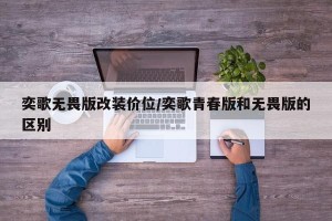 奕歌无畏版改装价位/奕歌青春版和无畏版的区别