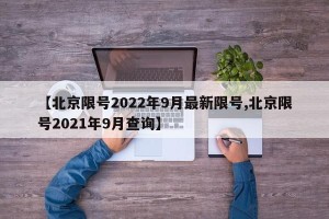 【北京限号2022年9月最新限号,北京限号2021年9月查询】