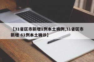 【31省区市新增1例本土病例,31省区市新增 61例本土确诊】