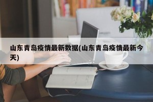 山东青岛疫情最新数据(山东青岛疫情最新今天)