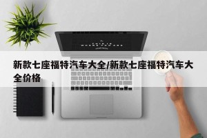 新款七座福特汽车大全/新款七座福特汽车大全价格