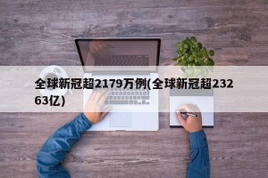 全球新冠超2179万例(全球新冠超23263亿)