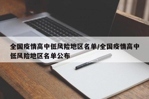 全国疫情高中低风险地区名单/全国疫情高中低风险地区名单公布